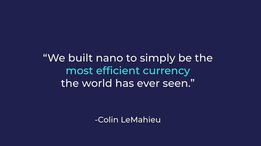 Quote from Colin LeMahieu: We built nano to simply be the most efficient currency the world has ever seen